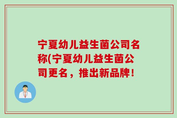 宁夏幼儿益生菌公司名称(宁夏幼儿益生菌公司更名，推出新品牌！