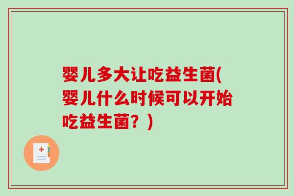 婴儿多大让吃益生菌(婴儿什么时候可以开始吃益生菌？)