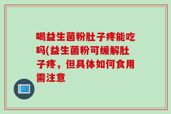 喝益生菌粉肚子疼能吃吗(益生菌粉可缓解肚子疼，但具体如何食用需注意