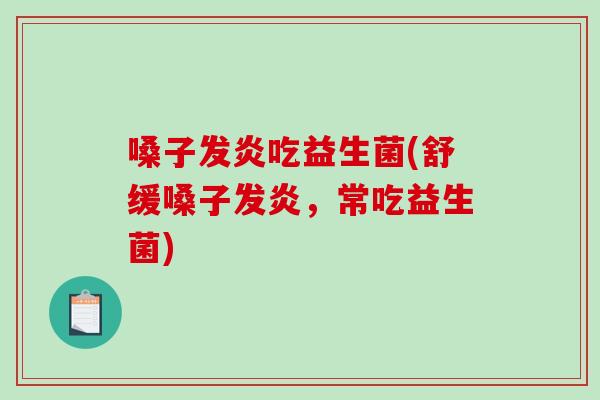 嗓子发炎吃益生菌(舒缓嗓子发炎，常吃益生菌)