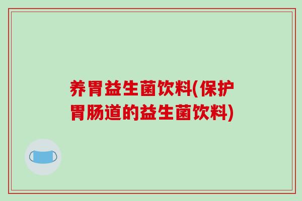 养胃益生菌饮料(保护胃肠道的益生菌饮料)