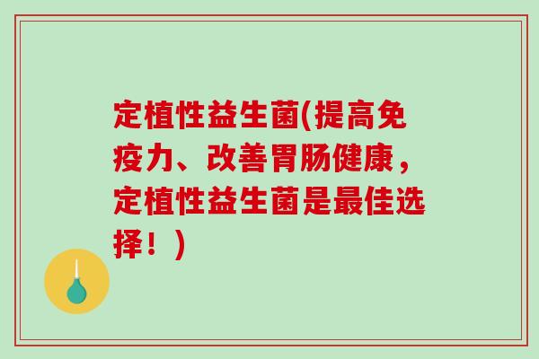 定植性益生菌(提高免疫力、改善胃肠健康，定植性益生菌是最佳选择！)