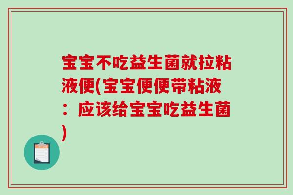 宝宝不吃益生菌就拉粘液便(宝宝便便带粘液：应该给宝宝吃益生菌)