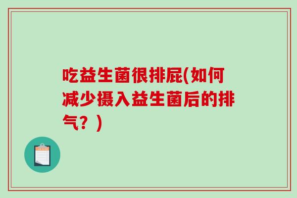 吃益生菌很排屁(如何减少摄入益生菌后的排气？)