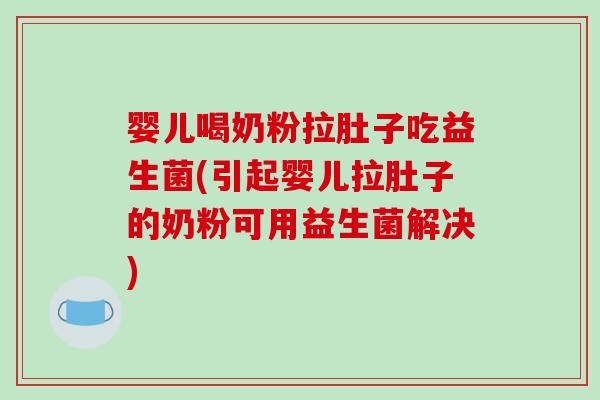 婴儿喝奶粉拉肚子吃益生菌(引起婴儿拉肚子的奶粉可用益生菌解决)