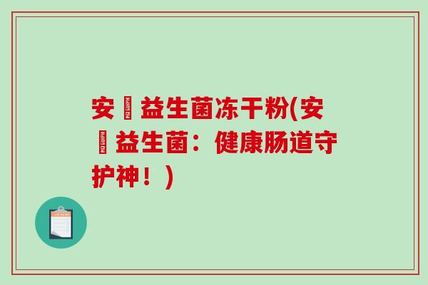 安瑧益生菌冻干粉(安瑧益生菌：健康肠道守护神！)