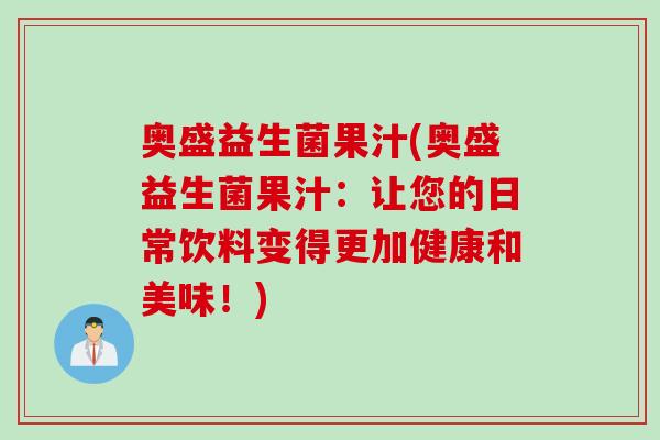 奥盛益生菌果汁(奥盛益生菌果汁：让您的日常饮料变得更加健康和美味！)
