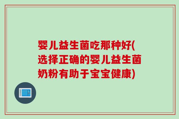 婴儿益生菌吃那种好(选择正确的婴儿益生菌奶粉有助于宝宝健康) 婴儿益生菌吃那种好(选择正确的婴儿益生菌奶粉有助于宝宝健康)