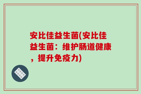 安比佳益生菌(安比佳益生菌：维护肠道健康，提升免疫力)
