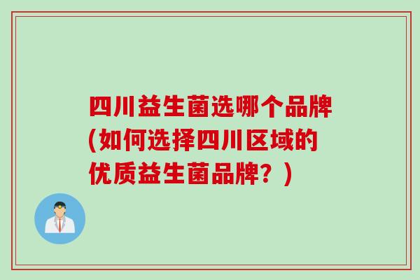 四川益生菌选哪个品牌(如何选择四川区域的优质益生菌品牌？)