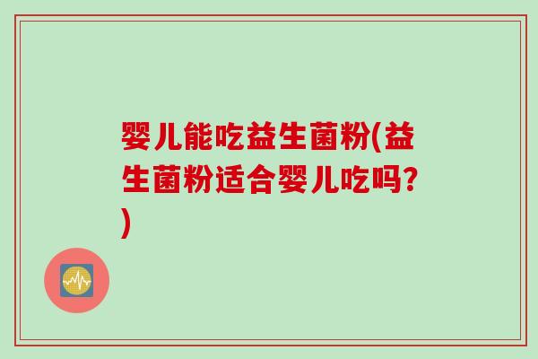 婴儿能吃益生菌粉(益生菌粉适合婴儿吃吗？)