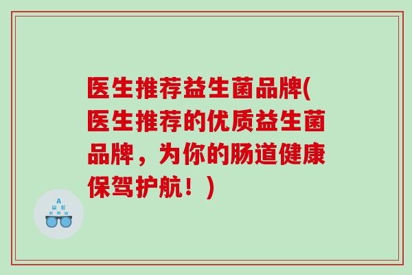 医生推荐益生菌品牌(医生推荐的优质益生菌品牌，为你的肠道健康保驾护航！)