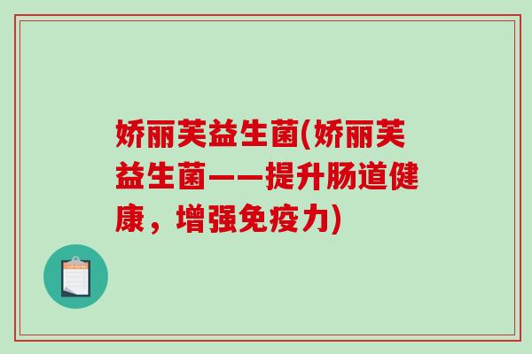 娇丽芙益生菌(娇丽芙益生菌——提升肠道健康，增强免疫力)