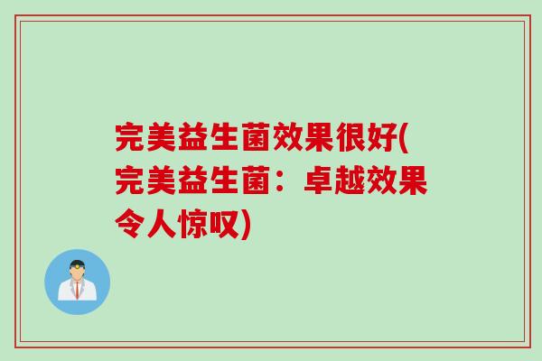 完美益生菌效果很好(完美益生菌：卓越效果令人惊叹)