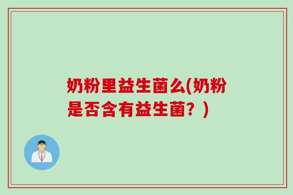 奶粉里益生菌么(奶粉是否含有益生菌？)