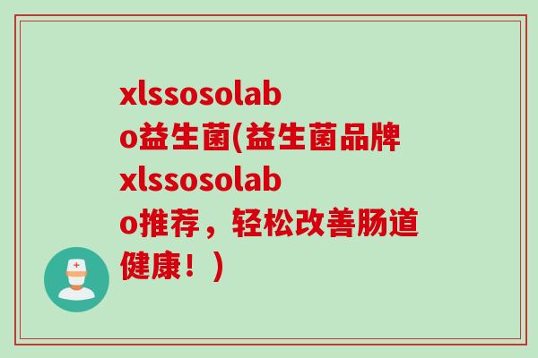 xlssosolabo益生菌(益生菌品牌xlssosolabo推荐，轻松改善肠道健康！)
