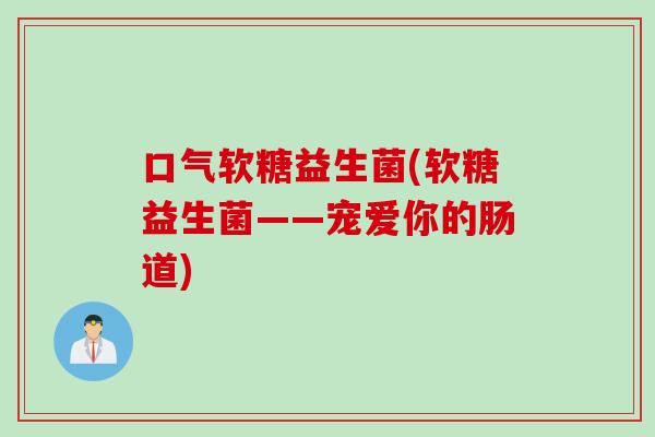 口气软糖益生菌(软糖益生菌——宠爱你的肠道)