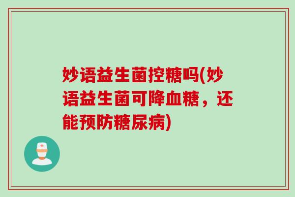 妙语益生菌控糖吗(妙语益生菌可降血糖，还能预防糖尿病)