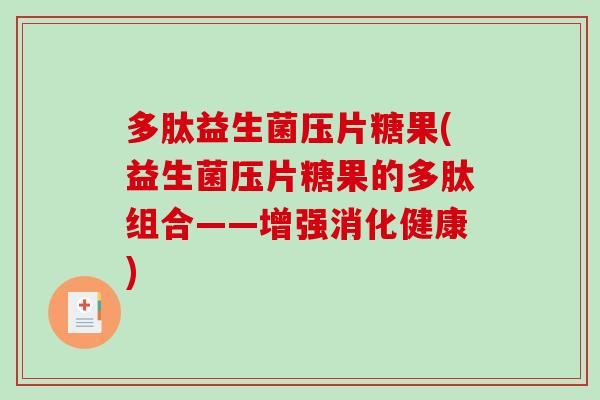 多肽益生菌压片糖果(益生菌压片糖果的多肽组合——增强消化健康)