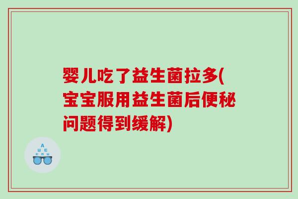 婴儿吃了益生菌拉多(宝宝服用益生菌后问题得到缓解) 婴儿吃了益生菌拉多(宝宝服用益生菌后问题得到缓解)