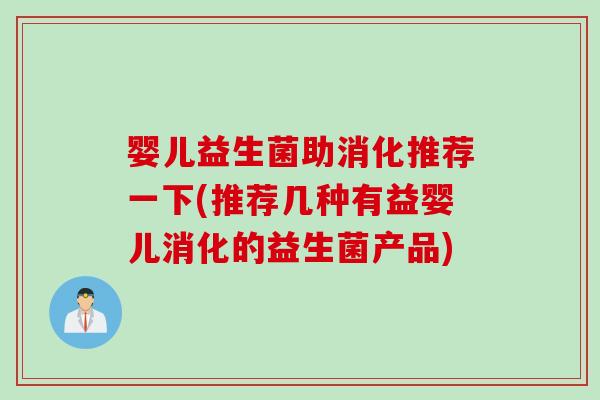 婴儿益生菌助消化推荐一下(推荐几种有益婴儿消化的益生菌产品) 婴儿益生菌助消化推荐一下(推荐几种有益婴儿消化的益生菌产品)