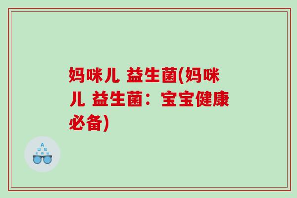 妈咪儿 益生菌(妈咪儿 益生菌:宝宝健康必备) 妈咪儿 益生菌(妈咪儿 益生菌:宝宝健康必备)