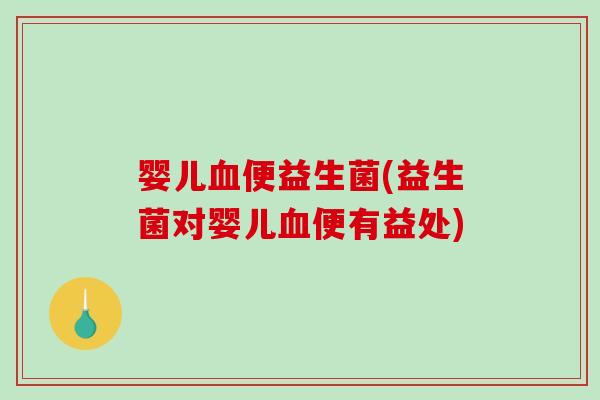 婴儿便益生菌(益生菌对婴儿便有益处)