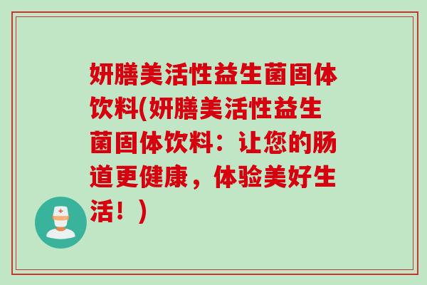 妍膳美活性益生菌固体饮料(妍膳美活性益生菌固体饮料:让您的肠道更健康,体验美好生活!) 妍膳美活性益生菌固体饮料(妍膳美活性益生菌固体饮料:让您的肠道更健康,体验美好生活!)