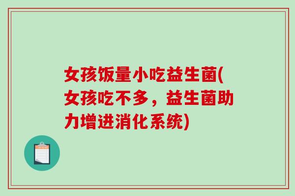 女孩饭量小吃益生菌(女孩吃不多,益生菌助力增进消化系统) 女孩饭量小吃益生菌(女孩吃不多,益生菌助力增进消化系统)