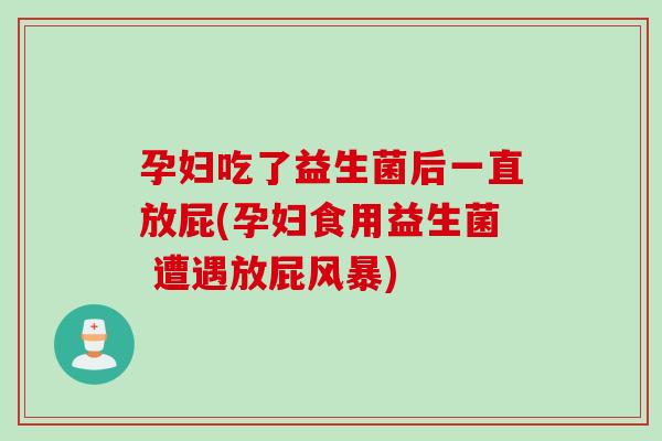 孕妇吃了益生菌后一直放屁(孕妇食用益生菌 遭遇放屁风暴)