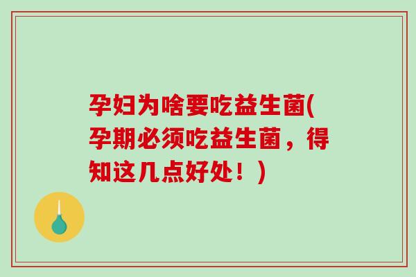 孕妇为啥要吃益生菌(孕期必须吃益生菌,得知这几点好处!) 孕妇为啥要吃益生菌(孕期必须吃益生菌,得知这几点好处!)