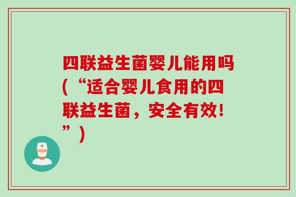 四联益生菌婴儿能用吗(“适合婴儿食用的四联益生菌,安全有效!”) 四联益生菌婴儿能用吗(“适合婴儿食用的四联益生菌,安全有效!”)