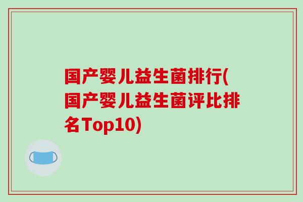 国产婴儿益生菌排行(国产婴儿益生菌评比排名Top10)