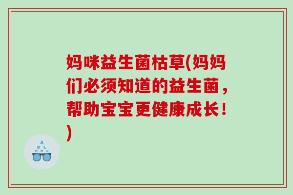 妈咪益生菌枯草(妈妈们必须知道的益生菌，帮助宝宝更健康成长！)