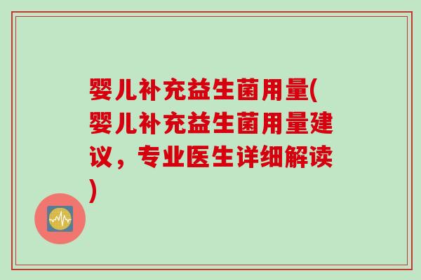 婴儿补充益生菌用量(婴儿补充益生菌用量建议,专业医生详细解读) 婴儿补充益生菌用量(婴儿补充益生菌用量建议,专业医生详细解读)