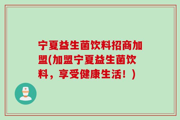 宁夏益生菌饮料招商加盟(加盟宁夏益生菌饮料,享受健康生活!) 宁夏益生菌饮料招商加盟(加盟宁夏益生菌饮料,享受健康生活!)
