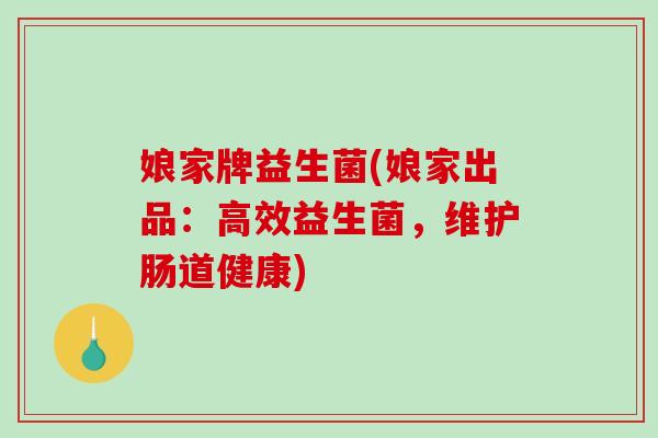 娘家牌益生菌(娘家出品：高效益生菌，维护肠道健康)