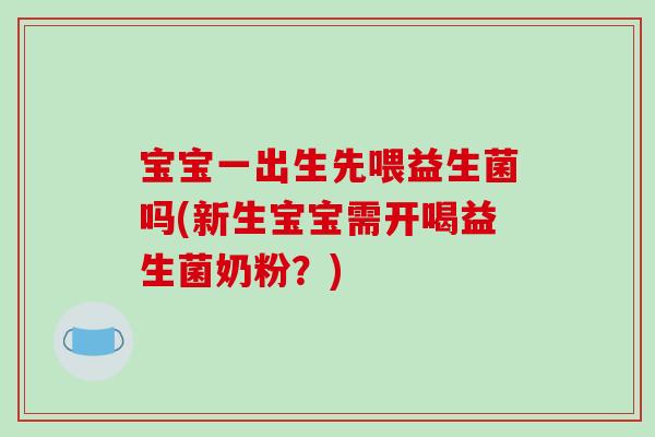 宝宝一出生先喂益生菌吗(新生宝宝需开喝益生菌奶粉？)