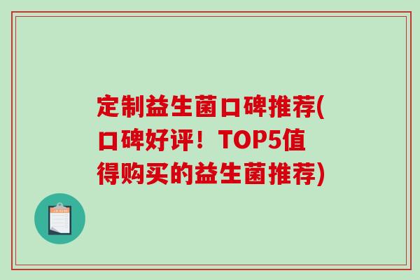 定制益生菌口碑推荐(口碑好评！TOP5值得购买的益生菌推荐)