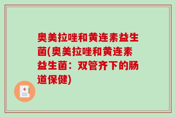 奥美拉唑和黄连素益生菌(奥美拉唑和黄连素益生菌:双管齐下的肠道保健) 奥美拉唑和黄连素益生菌(奥美拉唑和黄连素益生菌:双管齐下的肠道保健)