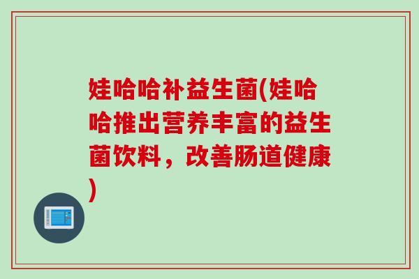 娃哈哈补益生菌(娃哈哈推出营养丰富的益生菌饮料，改善肠道健康)