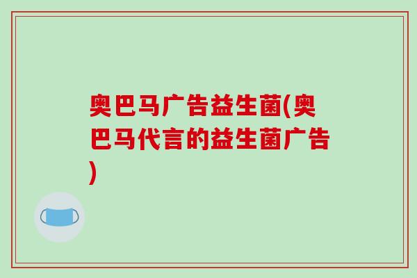 奥巴马广告益生菌(奥巴马代言的益生菌广告) 奥巴马广告益生菌(奥巴马代言的益生菌广告)