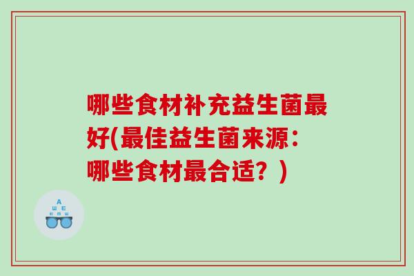 哪些食材补充益生菌好(佳益生菌来源：哪些食材合适？)