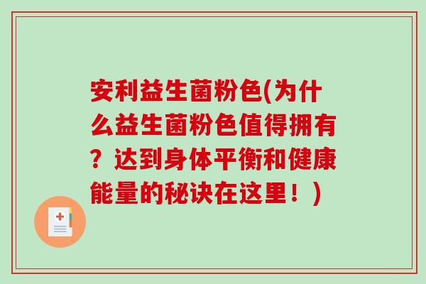 安利益生菌粉色(为什么益生菌粉色值得拥有?达到身体平衡和健康能量的秘诀在这里!) 安利益生菌粉色(为什么益生菌粉色值得拥有?达到身体平衡和健康能量的秘诀在这里!)
