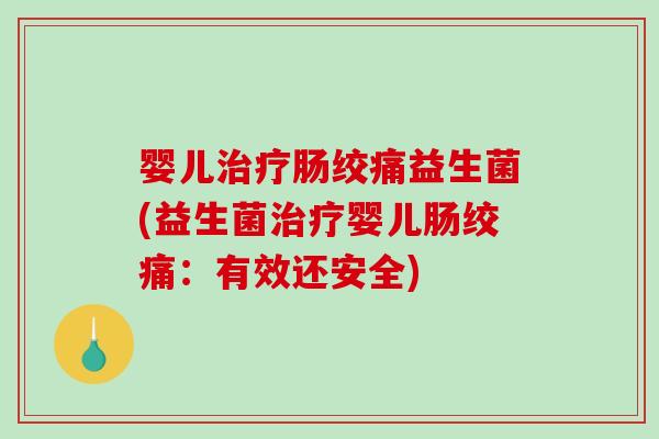 婴儿肠绞痛益生菌(益生菌婴儿肠绞痛:有效还安全) 婴儿肠绞痛益生菌(益生菌婴儿肠绞痛:有效还安全)
