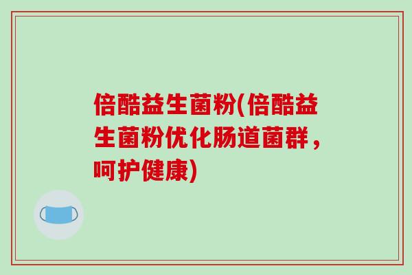 倍酷益生菌粉(倍酷益生菌粉优化肠道菌群,呵护健康) 倍酷益生菌粉(倍酷益生菌粉优化肠道菌群,呵护健康)