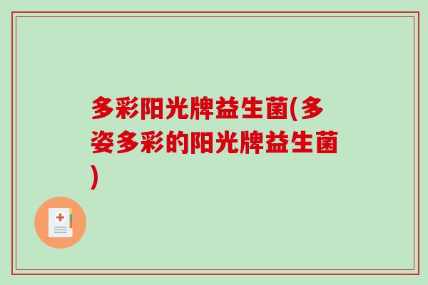 多彩阳光牌益生菌(多姿多彩的阳光牌益生菌) 多彩阳光牌益生菌(多姿多彩的阳光牌益生菌)