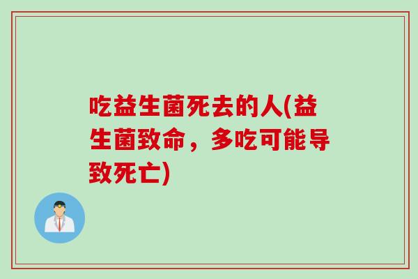 吃益生菌死去的人(益生菌致命，多吃可能导致死亡)