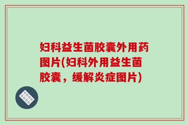 益生菌胶囊外用药图片(外用益生菌胶囊，缓解图片)