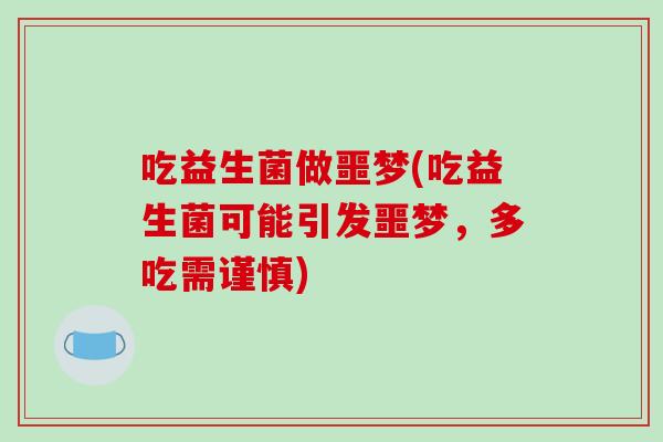 吃益生菌做噩梦(吃益生菌可能引发噩梦，多吃需谨慎)